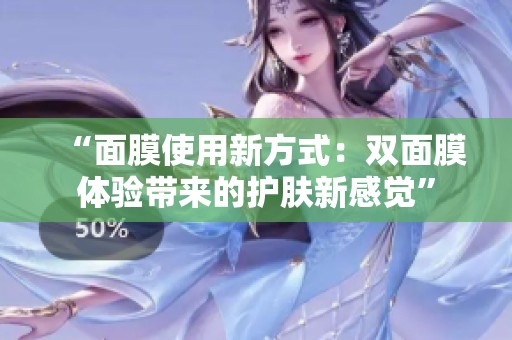“面膜使用新方式：双面膜体验带来的护肤新感觉”