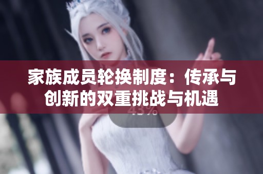 家族成员轮换制度：传承与创新的双重挑战与机遇