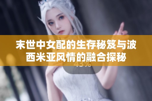 末世中女配的生存秘笈与波西米亚风情的融合探秘