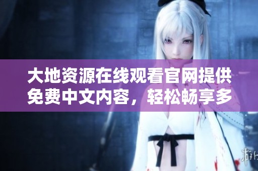大地资源在线观看官网提供免费中文内容，轻松畅享多元资源