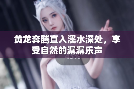 黄龙奔腾直入溪水深处，享受自然的潺潺乐声