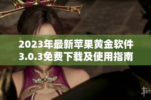 2023年最新苹果黄金软件3.0.3免费下载及使用指南