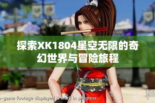 探索XK1804星空无限的奇幻世界与冒险旅程