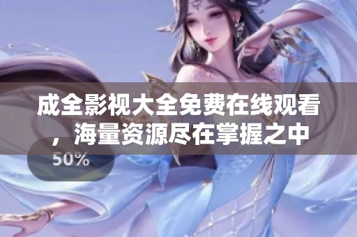 成全影视大全免费在线观看，海量资源尽在掌握之中