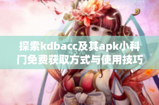 探索kdbacc及其apk小科门免费获取方式与使用技巧