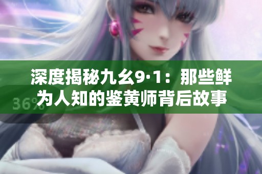 深度揭秘九幺9·1：那些鲜为人知的鉴黄师背后故事