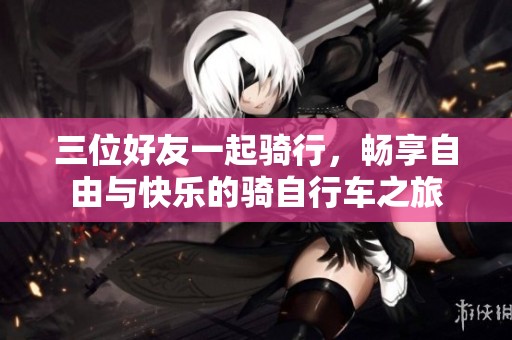 三位好友一起骑行，畅享自由与快乐的骑自行车之旅