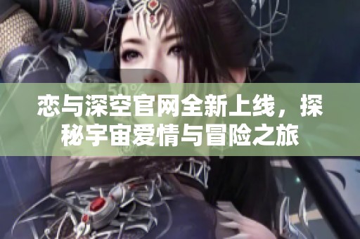 恋与深空官网全新上线，探秘宇宙爱情与冒险之旅