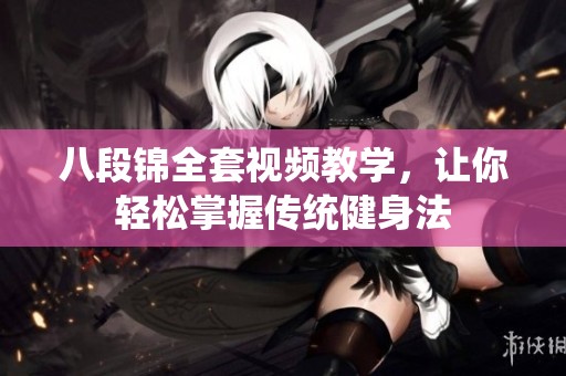 八段锦全套视频教学，让你轻松掌握传统健身法