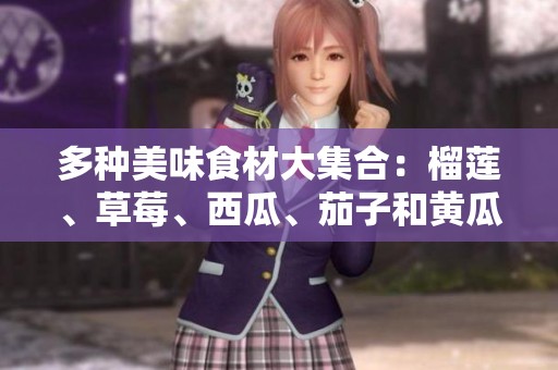 多种美味食材大集合：榴莲、草莓、西瓜、茄子和黄瓜的搭配创意