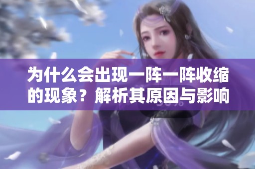 为什么会出现一阵一阵收缩的现象？解析其原因与影响