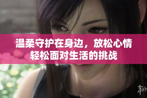 温柔守护在身边，放松心情轻松面对生活的挑战