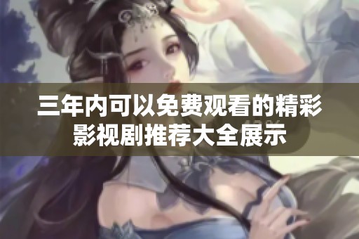 三年内可以免费观看的精彩影视剧推荐大全展示