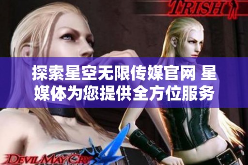 探索星空无限传媒官网 星媒体为您提供全方位服务