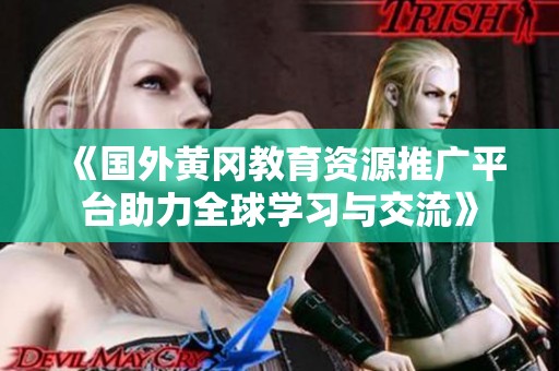 《国外黄冈教育资源推广平台助力全球学习与交流》