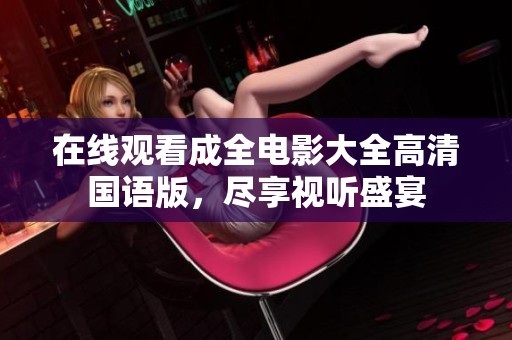 在线观看成全电影大全高清国语版，尽享视听盛宴