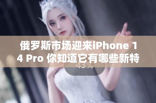 俄罗斯市场迎来iPhone 14 Pro 你知道它有哪些新特点吗