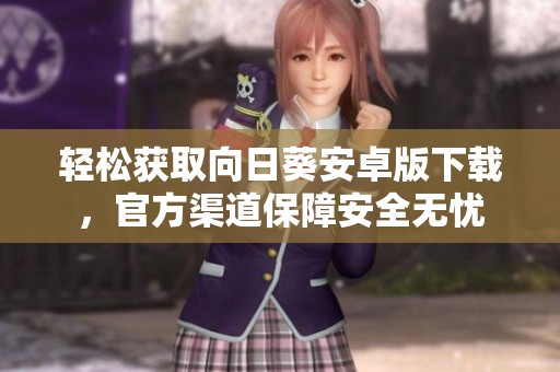 轻松获取向日葵安卓版下载，官方渠道保障安全无忧
