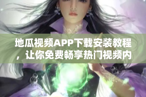 地瓜视频APP下载安装教程，让你免费畅享热门视频内容
