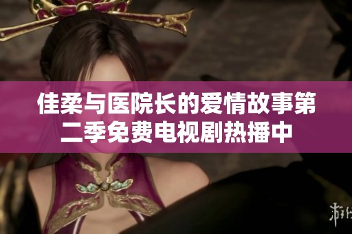 佳柔与医院长的爱情故事第二季免费电视剧热播中