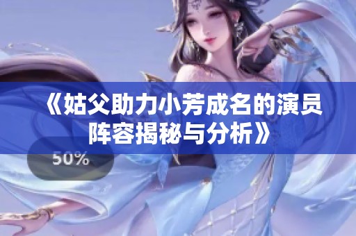 《姑父助力小芳成名的演员阵容揭秘与分析》