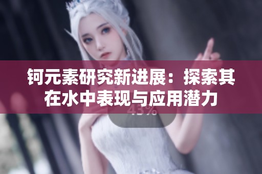 钶元素研究新进展：探索其在水中表现与应用潜力