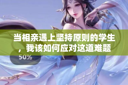 当相亲遇上坚持原则的学生，我该如何应对这道难题