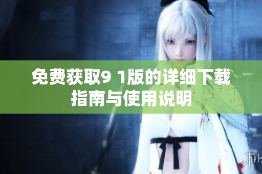 免费获取9 1版的详细下载指南与使用说明