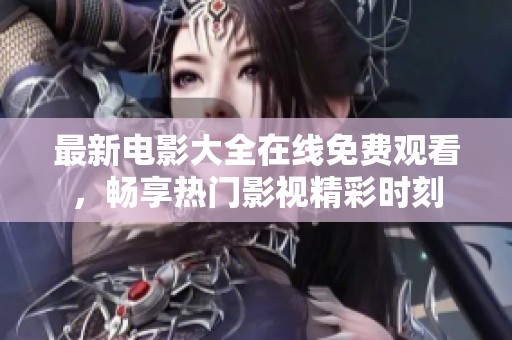 最新电影大全在线免费观看，畅享热门影视精彩时刻