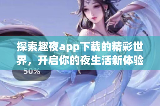 探索趣夜app下载的精彩世界，开启你的夜生活新体验
