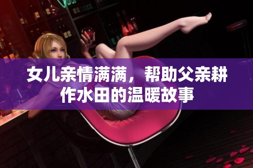 女儿亲情满满，帮助父亲耕作水田的温暖故事