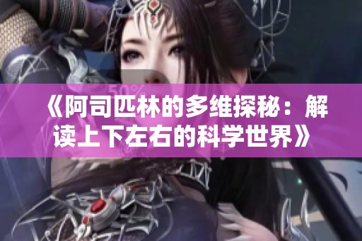 《阿司匹林的多维探秘：解读上下左右的科学世界》
