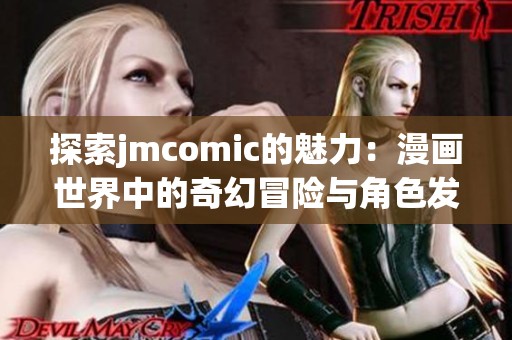 探索jmcomic的魅力：漫画世界中的奇幻冒险与角色发展