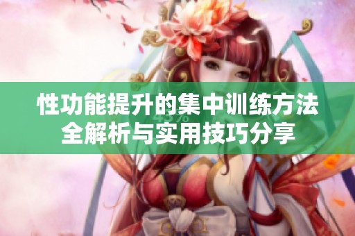 性功能提升的集中训练方法全解析与实用技巧分享