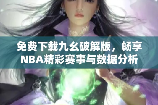 免费下载九幺破解版，畅享NBA精彩赛事与数据分析