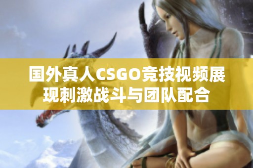 国外真人CSGO竞技视频展现刺激战斗与团队配合