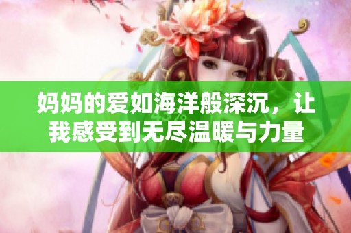 妈妈的爱如海洋般深沉，让我感受到无尽温暖与力量