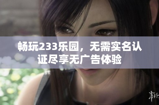 畅玩233乐园，无需实名认证尽享无广告体验