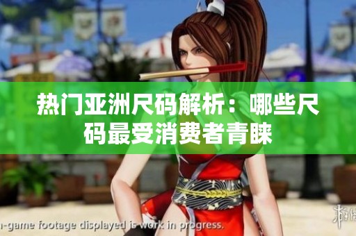 热门亚洲尺码解析：哪些尺码最受消费者青睐