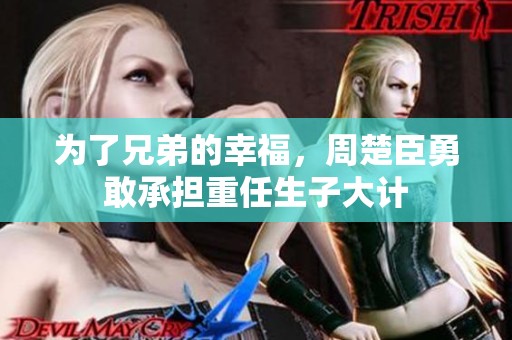 为了兄弟的幸福，周楚臣勇敢承担重任生子大计