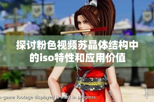探讨粉色视频苏晶体结构中的iso特性和应用价值