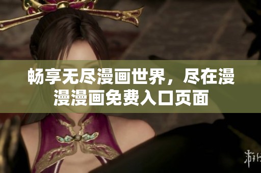 畅享无尽漫画世界，尽在漫漫漫画免费入口页面