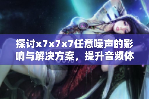 探讨x7x7x7任意噪声的影响与解决方案，提升音频体验