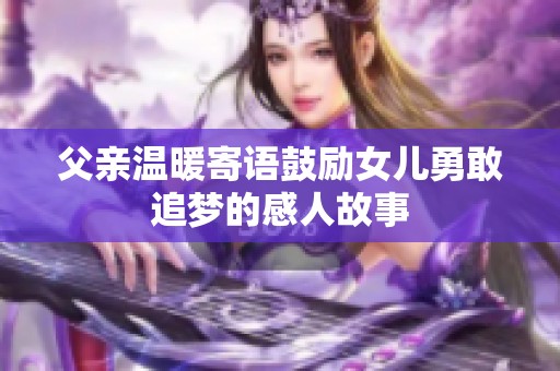 父亲温暖寄语鼓励女儿勇敢追梦的感人故事