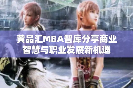 黄品汇MBA智库分享商业智慧与职业发展新机遇