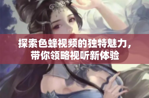探索色蜂视频的独特魅力，带你领略视听新体验