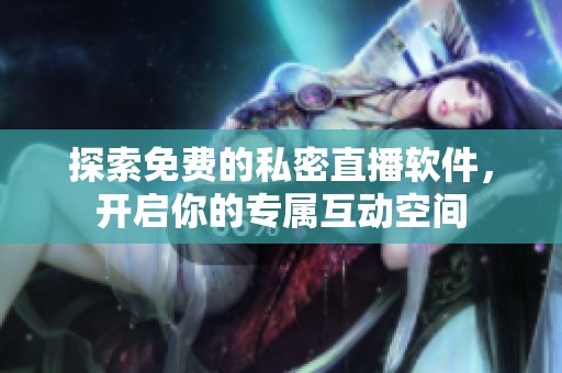 探索免费的私密直播软件，开启你的专属互动空间