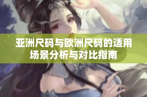 亚洲尺码与欧洲尺码的适用场景分析与对比指南