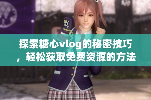探索糖心vlog的秘密技巧，轻松获取免费资源的方法
