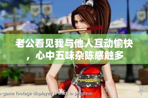 老公看见我与他人互动愉快，心中五味杂陈感触多